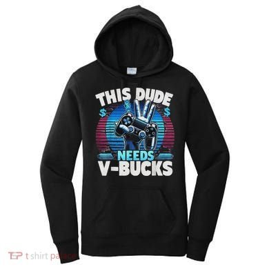 Funny This Dude Needs V Bucks Will Work For Bucks Gamer Women's Hoodie