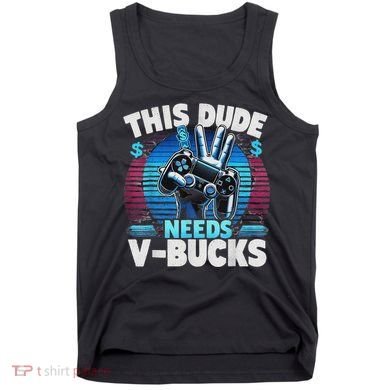 Funny This Dude Needs V Bucks Will Work For Bucks Gamer Tank Top