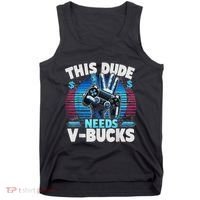 Funny This Dude Needs V Bucks Will Work For Bucks Gamer Tank Top thumb 0