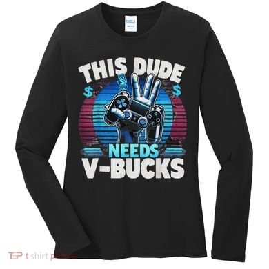 Funny This Dude Needs V Bucks Will Work For Bucks Gamer Women's Long Sleeve Shirt