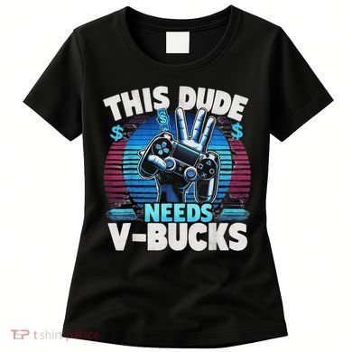 Funny This Dude Needs V Bucks Will Work For Bucks Gamer Women's T-Shirt