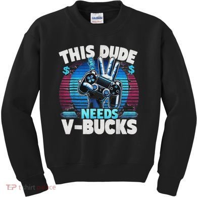 Funny This Dude Needs V Bucks Will Work For Bucks Gamer Kids Sweatshirt