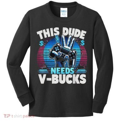 Funny This Dude Needs V Bucks Will Work For Bucks Gamer Kids Long Sleeve Shirt