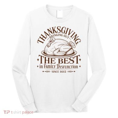 Family Thanksgiving Dysfunction Funny Sarcastic Trukey Dinner Long Sleeve Shirt