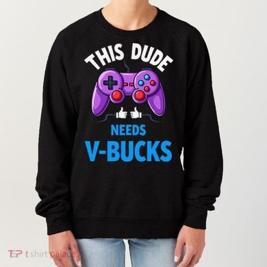 Funny This Dude Needs Vbucks Will Work For Bucks Gamer Women's Sweatshirt