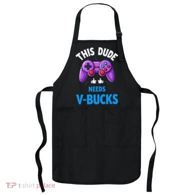 Funny This Dude Needs Vbucks Will Work For Bucks Gamer Apron