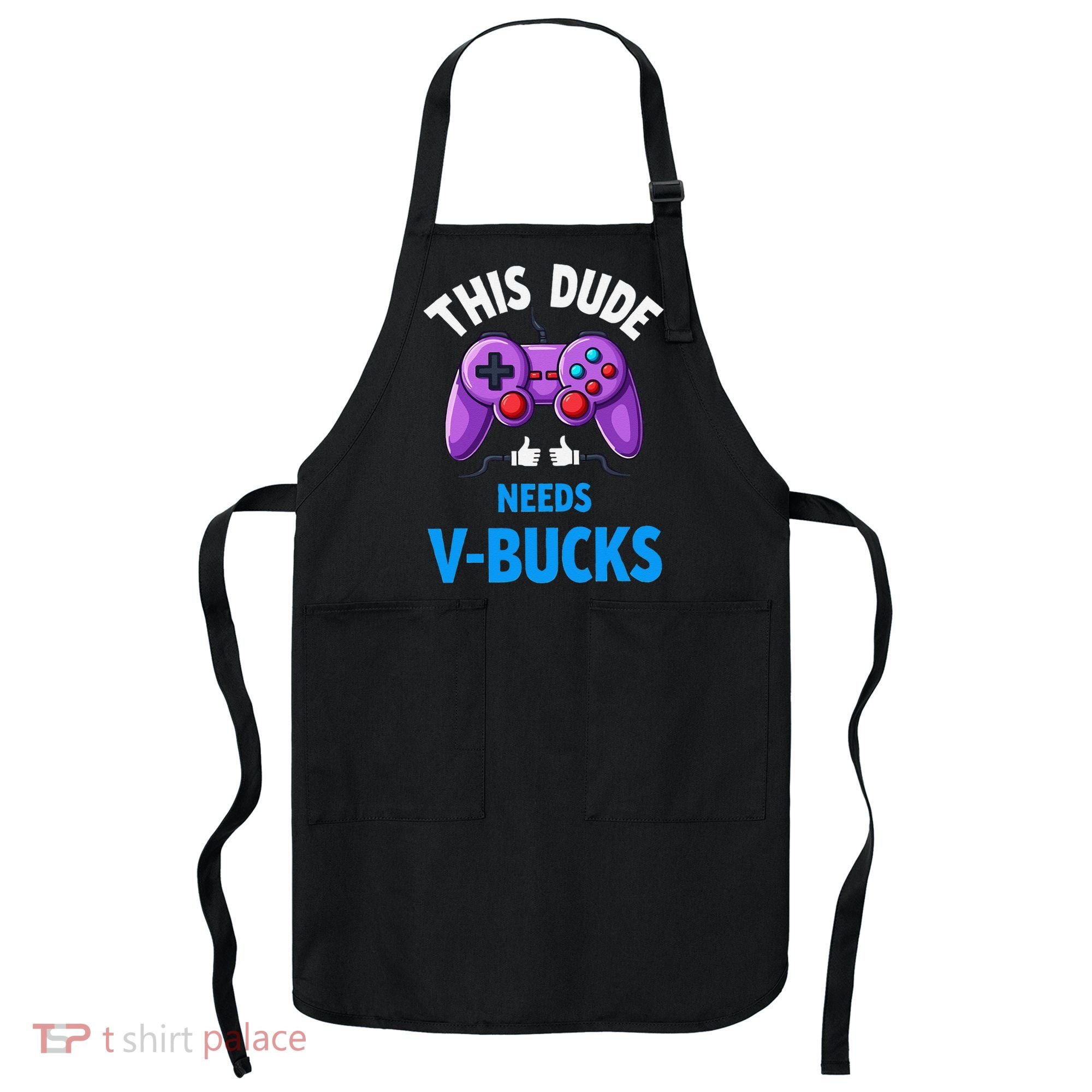 Funny This Dude Needs Vbucks Will Work For Bucks Gamer Apron