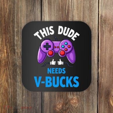 Funny This Dude Needs Vbucks Will Work For Bucks Gamer Coaster