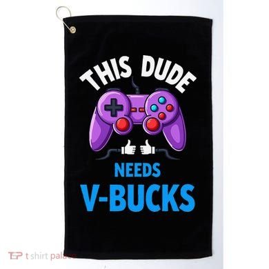 Funny This Dude Needs Vbucks Will Work For Bucks Gamer Golf Towel