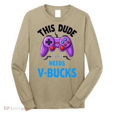 Funny This Dude Needs Vbucks Will Work For Bucks Gamer Long Sleeve Shirt
