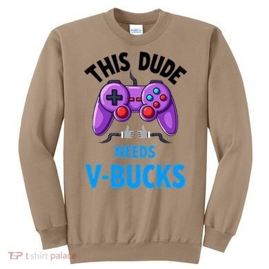 Funny This Dude Needs Vbucks Will Work For Bucks Gamer Sweatshirt