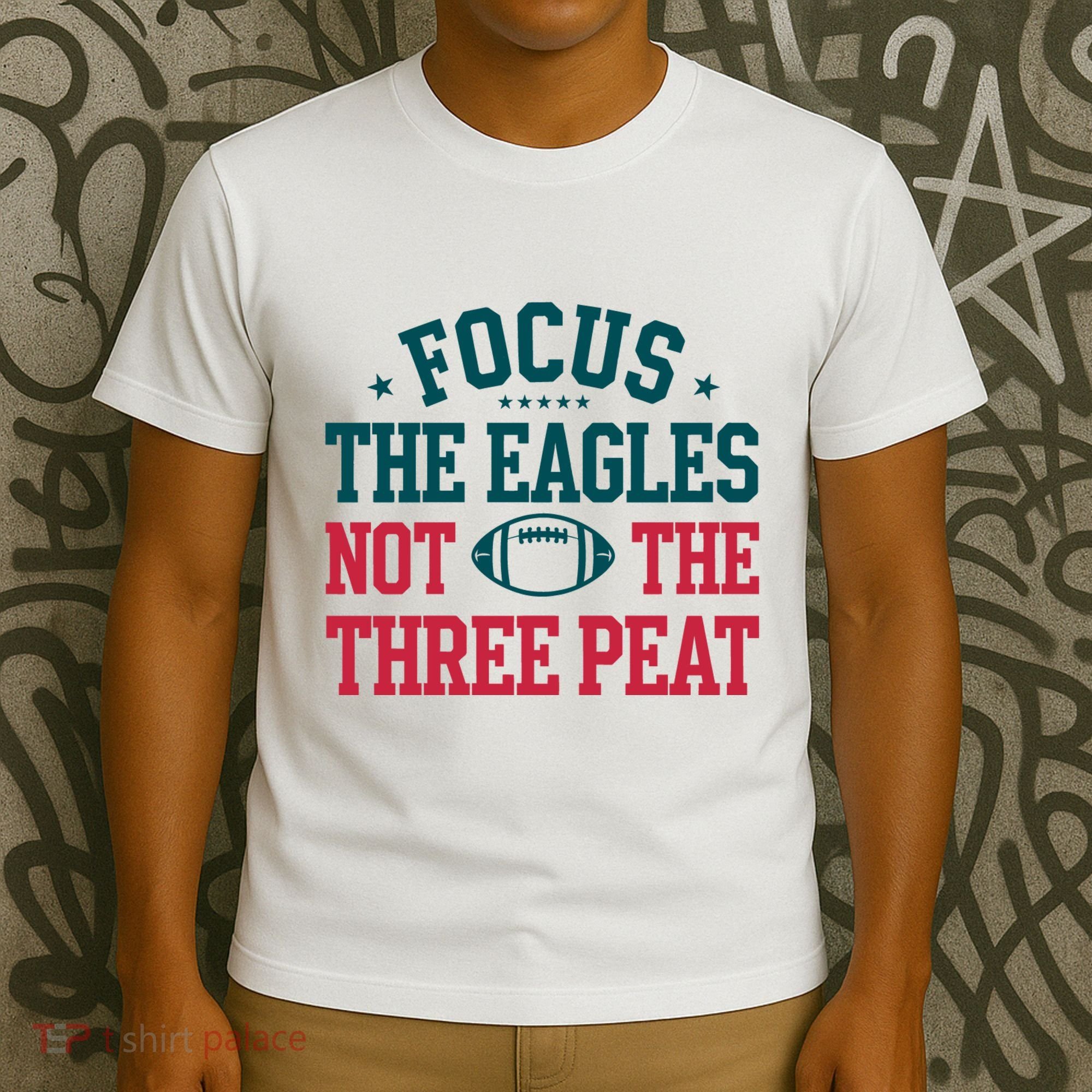 Focus The Eagle Not The Three Peat Football Team Lover Philadelphia T-Shirt