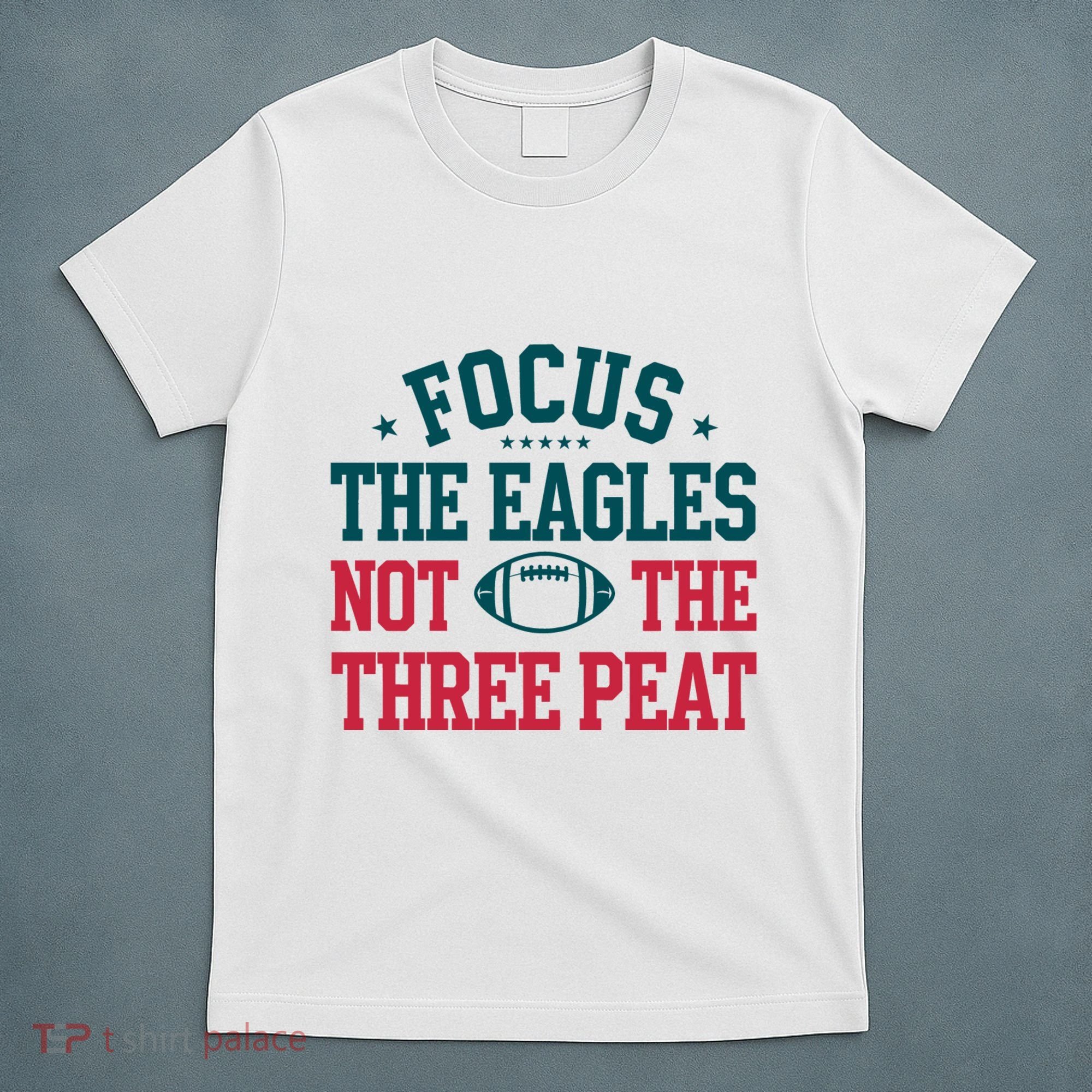Focus The Eagle Not The Three Peat Football Team Lover Philadelphia T-Shirt