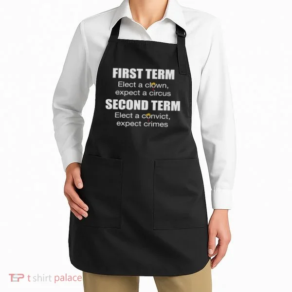First Term Elect A Clown Expect A Circus Second Term Elect Apron