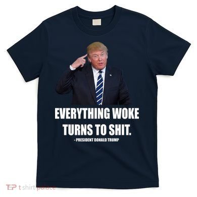 Funny Trump Everything Woke Turns To Shit Quote T-Shirt