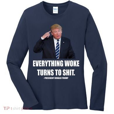 Funny Trump Everything Woke Turns To Shit Quote Women's Long Sleeve Shirt