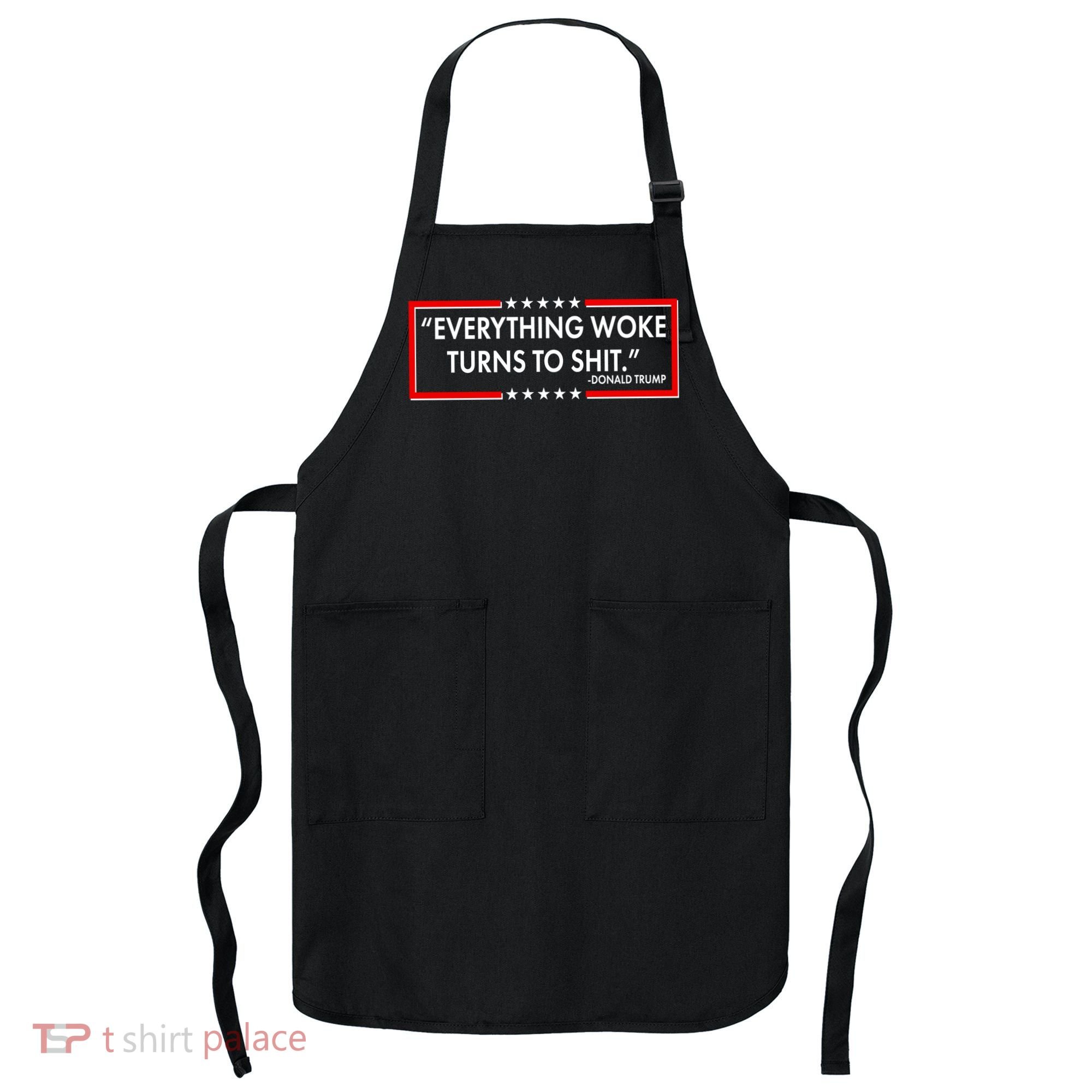 Funny Trump Everything Woke Turns To Shit Apron