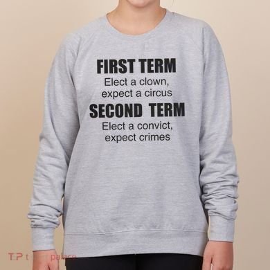 First Term Elect A Clown Expect A Circus Second Term Elect A Convict Expect Cri Women's Sweatshirt