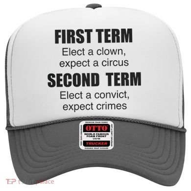 First Term Elect A Clown Expect A Circus Second Term Elect A Convict Expect Cri Hat