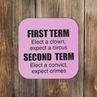 First Term Elect A Clown Expect A Circus Second Term Elect A Convict Expect Cri Coaster thumb 0