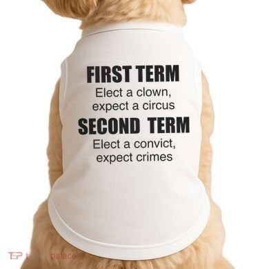 First Term Elect A Clown Expect A Circus Second Term Elect A Convict Expect Cri Doggie Tank