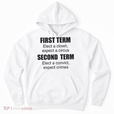 First Term Elect A Clown Expect A Circus Second Term Elect A Convict Expect Cri Hoodie