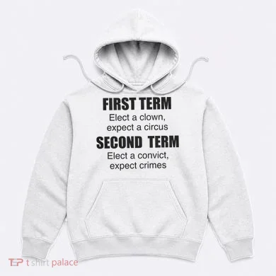 First Term Elect A Clown Expect A Circus Second Term Elect A Convict Expect Cri Hoodie