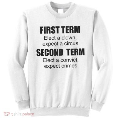 First Term Elect A Clown Expect A Circus Second Term Elect A Convict Expect Cri Sweatshirt