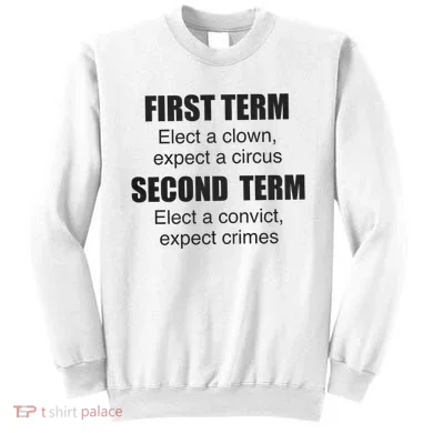 First Term Elect A Clown Expect A Circus Second Term Elect A Convict Expect Cri Sweatshirt