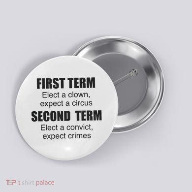 First Term Elect A Clown Expect A Circus Second Term Elect A Convict Expect Cri Button