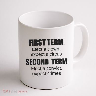 First Term Elect A Clown Expect A Circus Second Term Elect A Convict Expect Cri Coffee Mug back