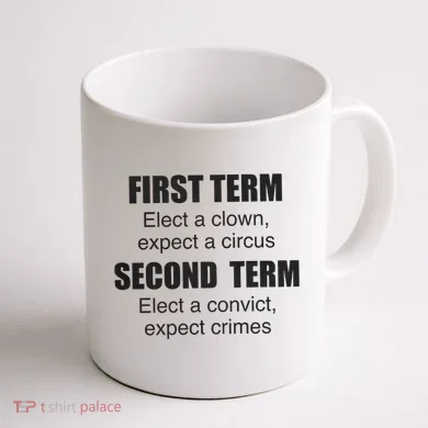 First Term Elect A Clown Expect A Circus Second Term Elect A Convict Expect Cri Coffee Mug back