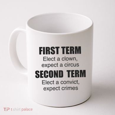 First Term Elect A Clown Expect A Circus Second Term Elect A Convict Expect Cri Coffee Mug