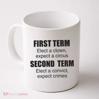 First Term Elect A Clown Expect A Circus Second Term Elect A Convict Expect Cri Coffee Mug