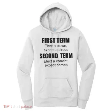 First Term Elect A Clown Expect A Circus Second Term Elect A Convict Expect Cri Women's Hoodie