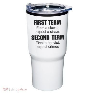 First Term Elect A Clown Expect A Circus Second Term Elect A Convict Expect Cri Tumbler
