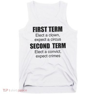 First Term Elect A Clown Expect A Circus Second Term Elect A Convict Expect Cri Tank Top