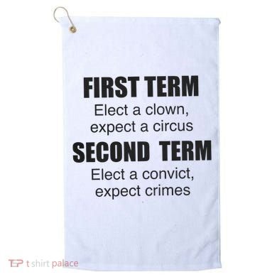 First Term Elect A Clown Expect A Circus Second Term Elect A Convict Expect Cri Golf Towel