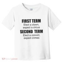 First Term Elect A Clown Expect A Circus Second Term Elect A Convict Expect Cri Toddler T-Shirt thumb 0