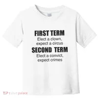 First Term Elect A Clown Expect A Circus Second Term Elect A Convict Expect Cri Toddler T-Shirt thumb 0