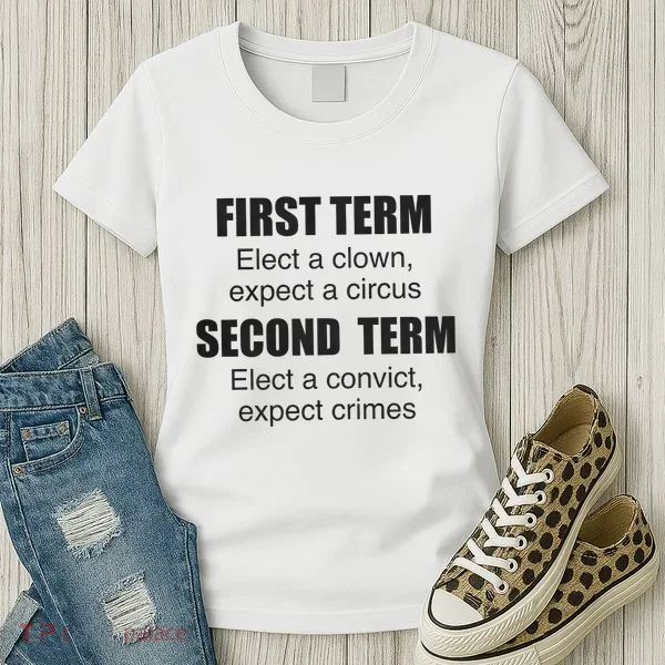 First Term Elect A Clown Expect A Circus Second Term Elect A Convict Expect Cri Women's T-Shirt