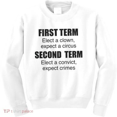 First Term Elect A Clown Expect A Circus Second Term Elect A Convict Expect Cri Kids Sweatshirt