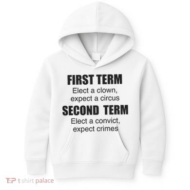 First Term Elect A Clown Expect A Circus Second Term Elect A Convict Expect Cri Kids Hoodie
