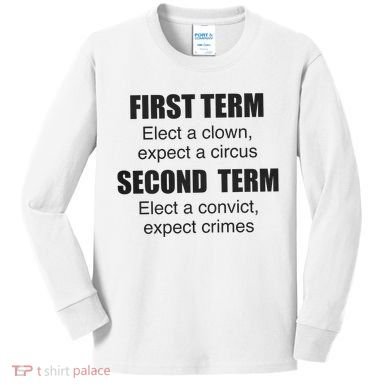 First Term Elect A Clown Expect A Circus Second Term Elect A Convict Expect Cri Kids Long Sleeve Shirt