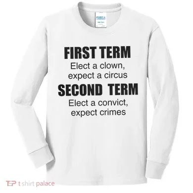 First Term Elect A Clown Expect A Circus Second Term Elect A Convict Expect Cri Kids Long Sleeve Shirt