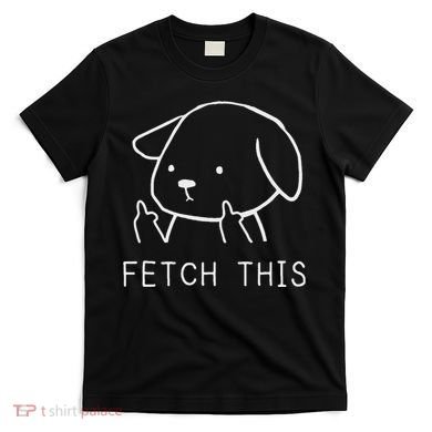 Fetch This Funny Crude Dog Lover Gift T-Shirt