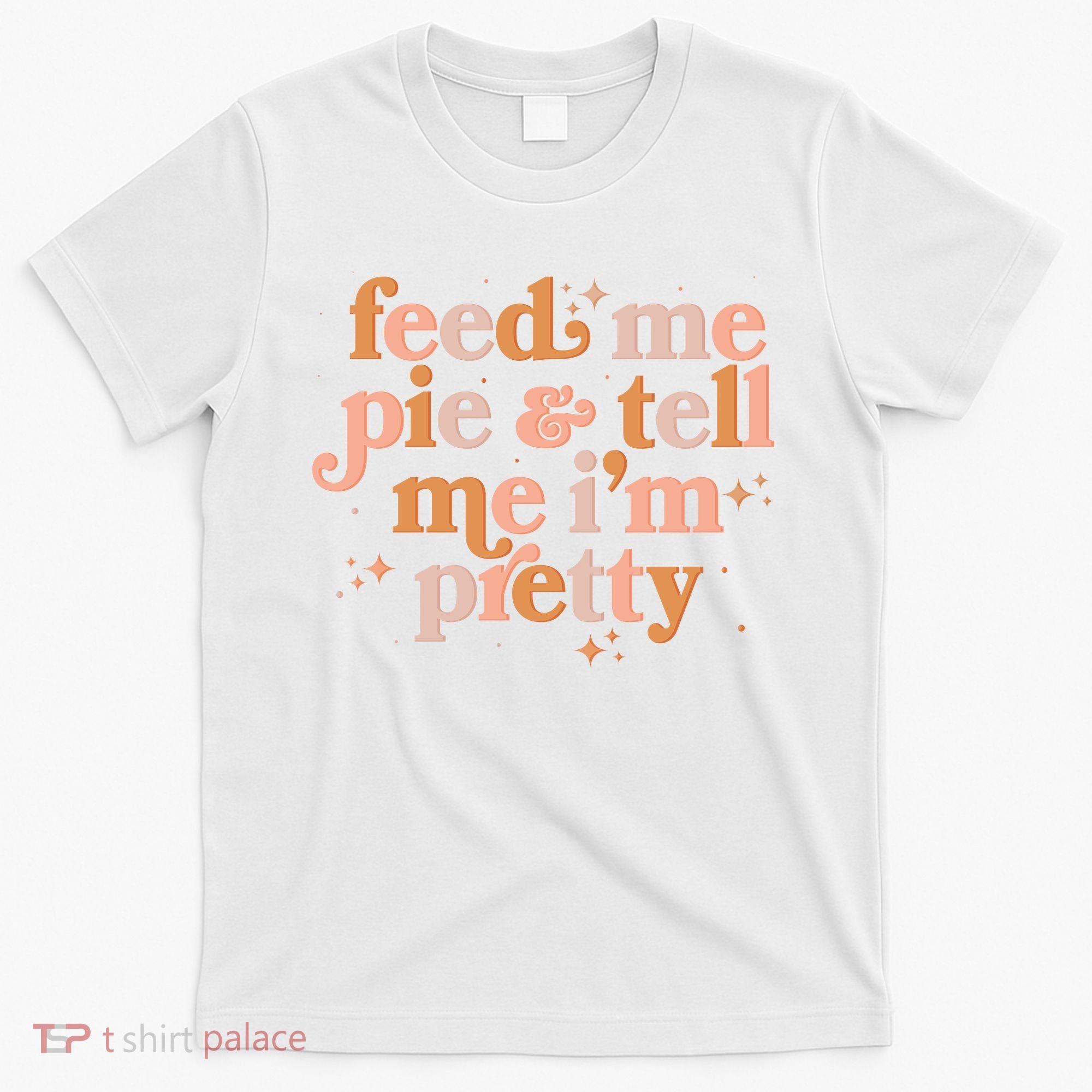 Funny Thanksgiving Feed Me Pie And Tell Me I'm Pretty T-Shirt