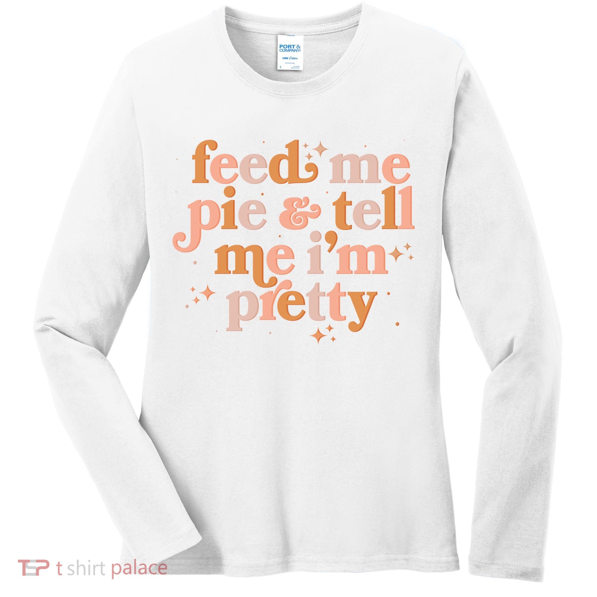 Funny Thanksgiving Feed Me Pie And Tell Me I'm Pretty Women's Long Sleeve Shirt