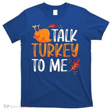 Funny Thanksgiving Feast Joke Talk Turkey To Me Gift T-Shirt