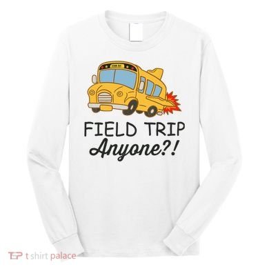 Field Trips Field Trip Anyone Teacher Field Day Long Sleeve Shirt